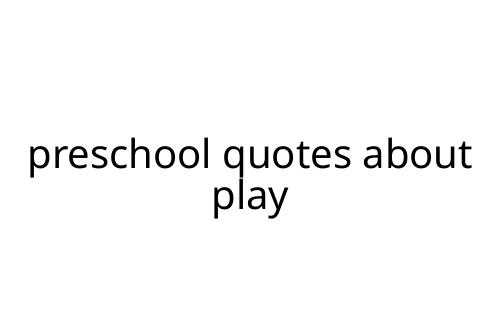 preschool quotes about play