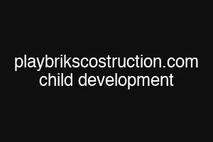 playbrikscostruction.com child development