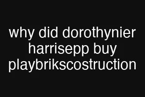 why did dorothynier harrisepp buy playbrikscostruction